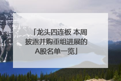 龙头四连板 本周披露并购重组进展的A股名单一览