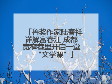 鲁奖作家陆春祥详解富春江 成都宽窄巷里开启一堂“文学课”