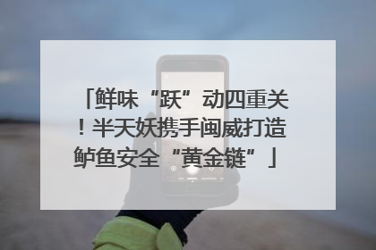 鲜味“跃”动四重关！半天妖携手闽威打造鲈鱼安全“黄金链”