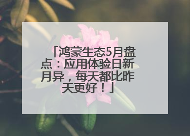 鸿蒙生态5月盘点：应用体验日新月异，每天都比昨天更好！
