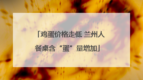 鸡蛋价格走低 兰州人餐桌含“蛋”量增加