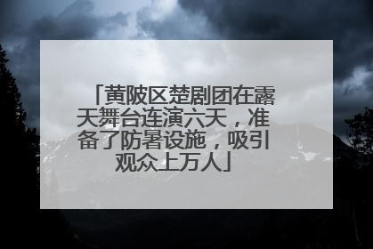 黄陂区楚剧团在露天舞台连演六天，准备了防暑设施，吸引观众上万人