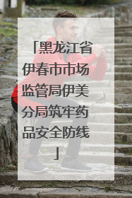 黑龙江省伊春市市场监管局伊美分局筑牢药品安全防线