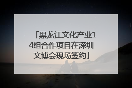 黑龙江文化产业14组合作项目在深圳文博会现场签约