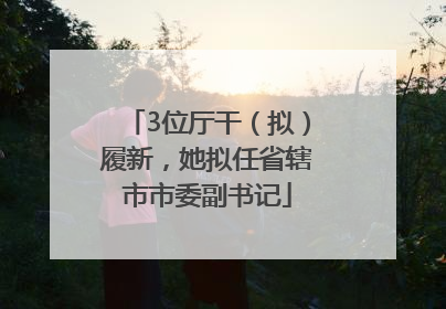 3位厅干（拟）履新，她拟任省辖市市委副书记