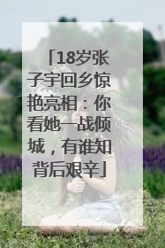 18岁张子宇回乡惊艳亮相：你看她一战倾城，有谁知背后艰辛