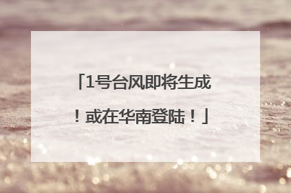 1号台风即将生成！或在华南登陆！