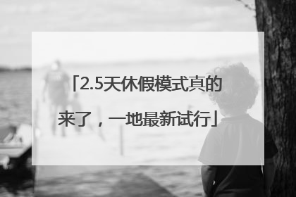 2.5天休假模式真的来了，一地最新试行