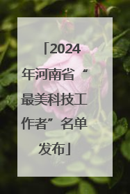 2024年河南省“最美科技工作者”名单发布