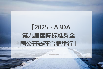 2025・ABDA 第九届国际标准舞全国公开赛在合肥举行