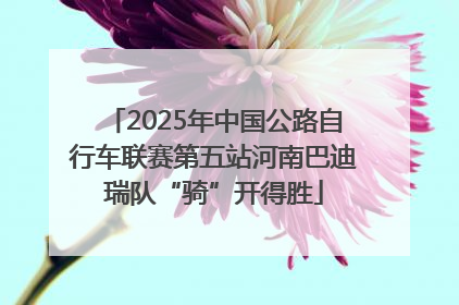 2025年中国公路自行车联赛第五站河南巴迪瑞队“骑”开得胜