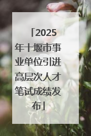 2025年十堰市事业单位引进高层次人才笔试成绩发布