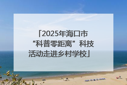 2025年海口市“科普零距离”科技活动走进乡村学校