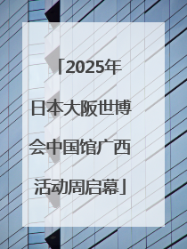 2025年日本大阪世博会中国馆广西活动周启幕