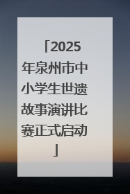 2025年泉州市中小学生世遗故事演讲比赛正式启动