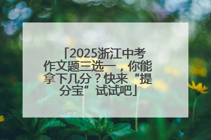 2025浙江中考作文题三选一，你能拿下几分？快来“提分宝”试试吧
