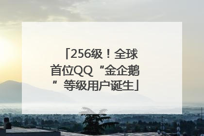256级！全球首位QQ“金企鹅”等级用户诞生