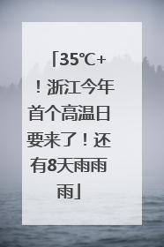 35℃+！浙江今年首个高温日要来了！还有8天雨雨雨