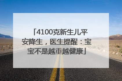 4100克新生儿平安降生，医生提醒：宝宝不是越重越健康