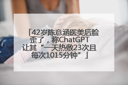 42岁陈意涵医美后脸歪了，称ChatGPT让其“一天热敷23次且每次1015分钟”