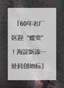 60年老厂区迎“蝶变”！海淀新添一处科创地标