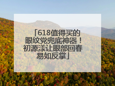 618值得买的眼纹党兜底神器！初源漾让眼部回春易如反掌
