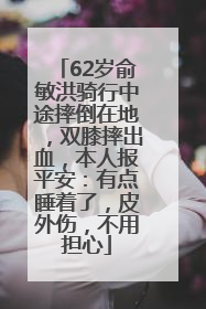 62岁俞敏洪骑行中途摔倒在地，双膝摔出血，本人报平安：有点睡着了，皮外伤，不用担心