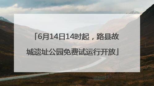 6月14日14时起，路县故城遗址公园免费试运行开放