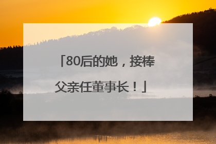 80后的她，接棒父亲任董事长！